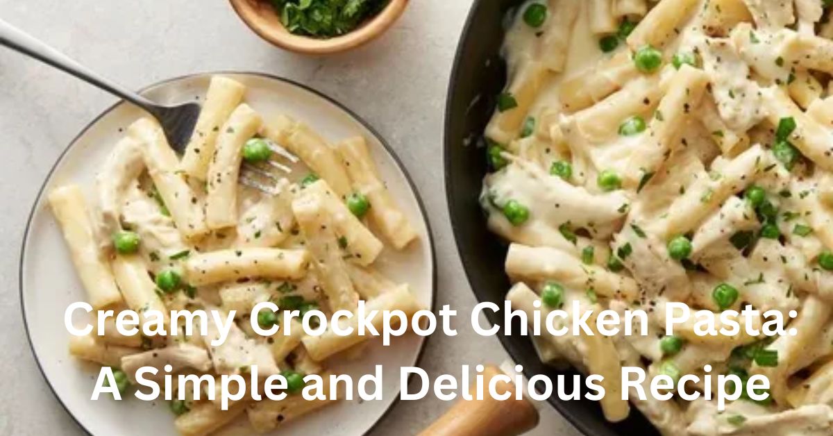 Creamy Crockpot Chicken Pasta A Simple and Delicious Recipe