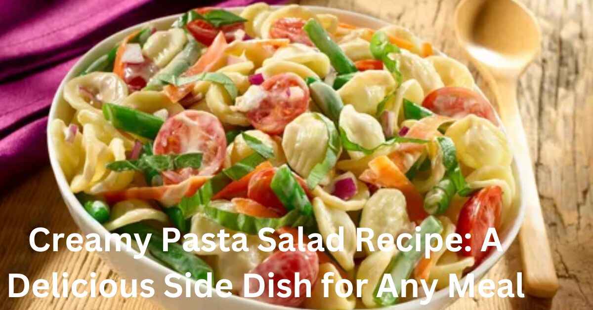 Creamy Pasta Salad Recipe A Delicious Side Dish for Any Meal