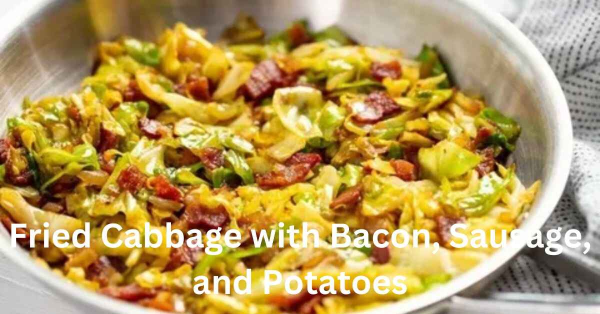 Fried Cabbage with Bacon, Sausage, and Potatoes