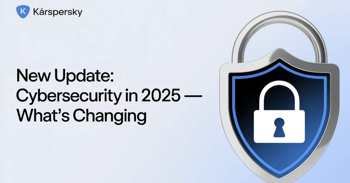 Kárspersky: New Update: Cybersecurity in 2025 — What's Changing